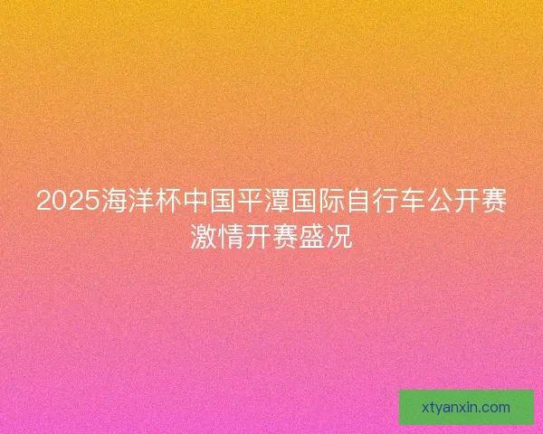 2025海洋杯中国平潭国际自行车公开赛激情开赛盛况