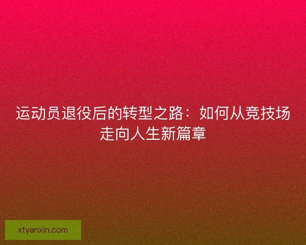 运动员退役后的转型之路：如何从竞技场走向人生新篇章